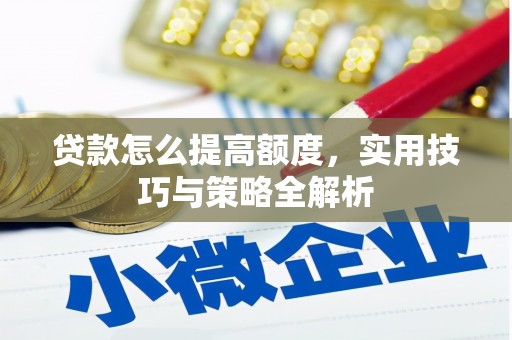 芦山贷款怎么提高额度，实用技巧与策略全解析
