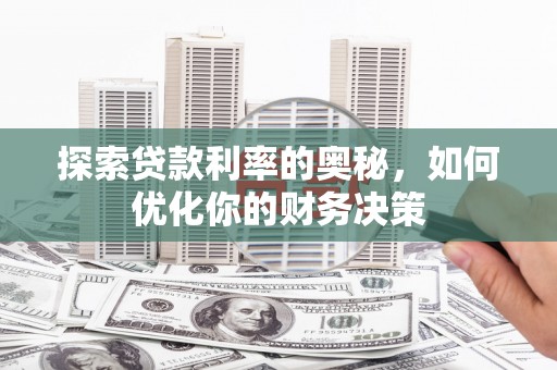 芦山探索贷款利率的奥秘，如何优化你的财务决策