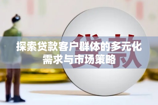 芦山探索贷款客户群体的多元化需求与市场策略