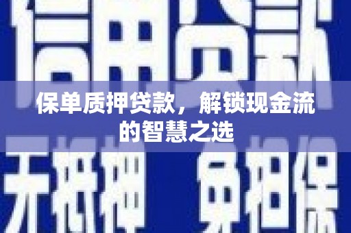 芦山保单质押贷款，解锁现金流的智慧之选