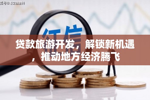 芦山贷款旅游开发，解锁新机遇，推动地方经济腾飞