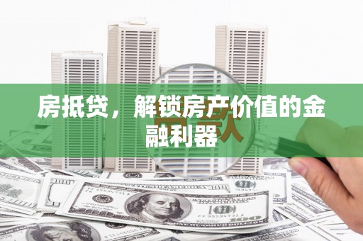 芦山房抵贷，解锁房产价值的金融利器