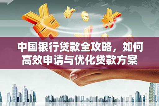 芦山中国银行贷款全攻略，如何高效申请与优化贷款方案
