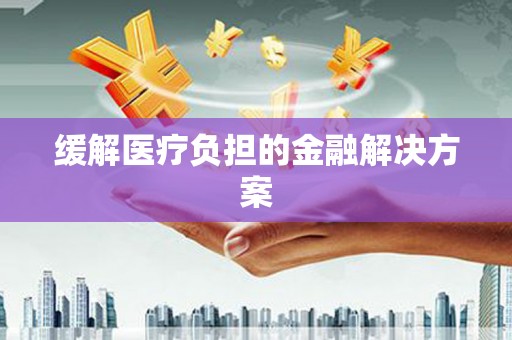 芦山缓解医疗负担的金融解决方案