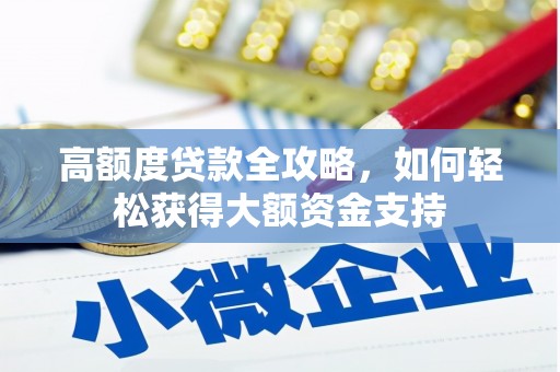芦山高额度贷款全攻略，如何轻松获得大额资金支持