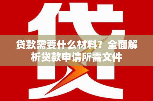 芦山贷款需要什么材料？全面解析贷款申请所需文件