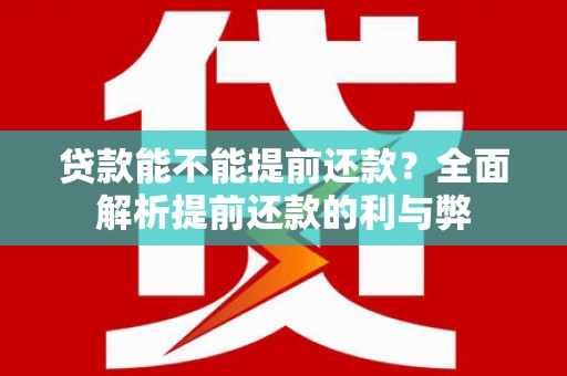 芦山贷款能不能提前还款？全面解析提前还款的利与弊