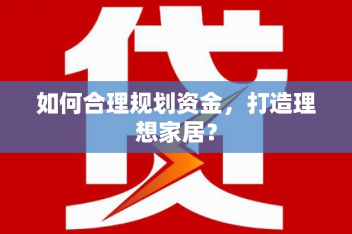 芦山如何合理规划资金，打造理想家居？