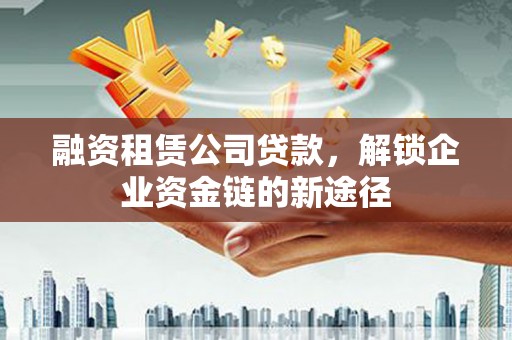 芦山融资租赁公司贷款，解锁企业资金链的新途径